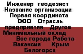 Инженер- геодезист › Название организации ­ Первая координата, ООО › Отрасль предприятия ­ Другое › Минимальный оклад ­ 30 000 - Все города Работа » Вакансии   . Крым,Белогорск